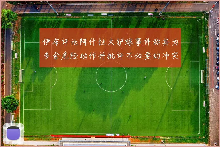 伊布评论阿什拉夫铲球事件称其为多余危险动作并批评不必要的冲突