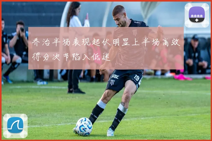 乔治半场表现起伏明显上半场高效得分次节陷入低迷