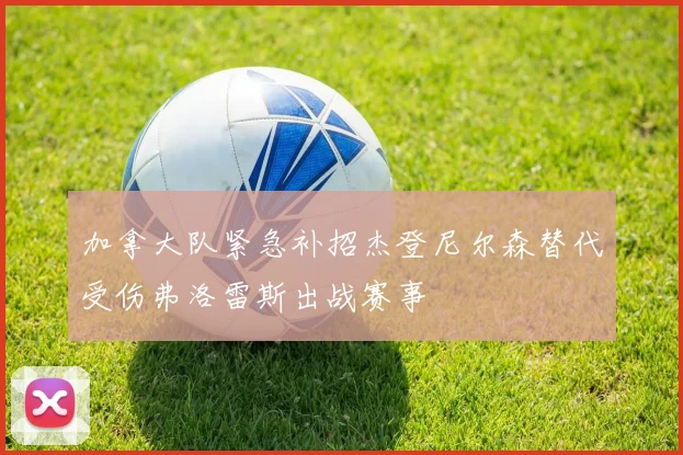 加拿大队紧急补招杰登尼尔森替代受伤弗洛雷斯出战赛事