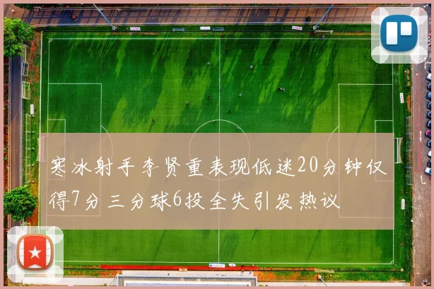 寒冰射手李贤重表现低迷20分钟仅得7分三分球6投全失引发热议