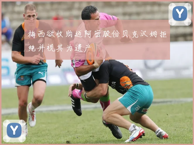 梅西欲收购迈阿密股份贝克汉姆拒绝并视其为遗产