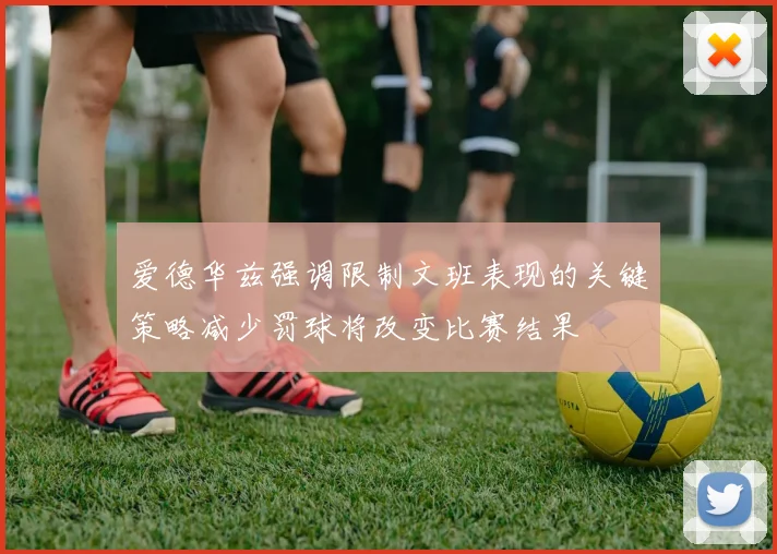爱德华兹强调限制文班表现的关键策略减少罚球将改变比赛结果