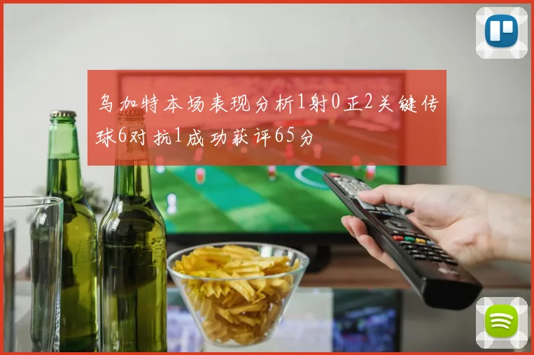 乌加特本场表现分析1射0正2关键传球6对抗1成功获评65分